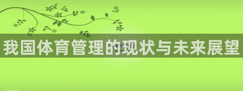 必一运动B-Sport官方网站入口：我国体育管理的现状与未来