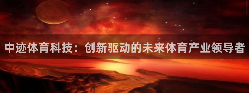 必一体育下载app：中迹体育科技：创新驱动的未来体育产业领导